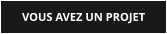 VOUS AVEZ UN PROJET