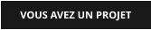 VOUS AVEZ UN PROJET